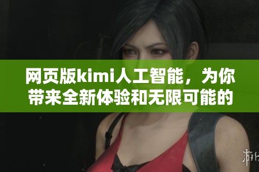 网页版kimi人工智能，为你带来全新体验和无限可能的服务平台