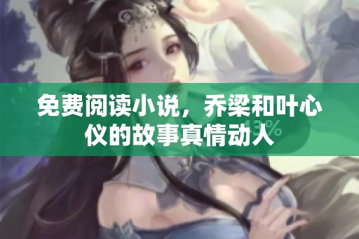 免费阅读小说，乔梁和叶心仪的故事真情动人