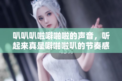 叭叭叭啦噼啪啦的声音，听起来真是噼啪啦叭的节奏感十足