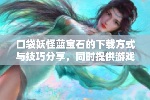 口袋妖怪蓝宝石的下载方式与技巧分享，同时提供游戏下载链接与资源介绍