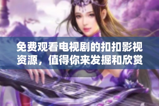 免费观看电视剧的扣扣影视资源，值得你来发掘和欣赏！