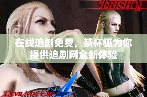 在线追剧免费，茶杯狐为你提供追剧网全新体验