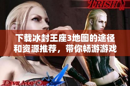下载冰封王座3地图的途径和资源推荐，带你畅游游戏世界