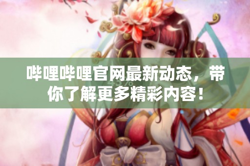 哔哩哔哩官网最新动态，带你了解更多精彩内容！