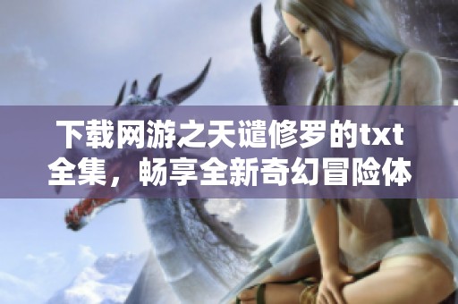 下载网游之天谴修罗的txt全集，畅享全新奇幻冒险体验！