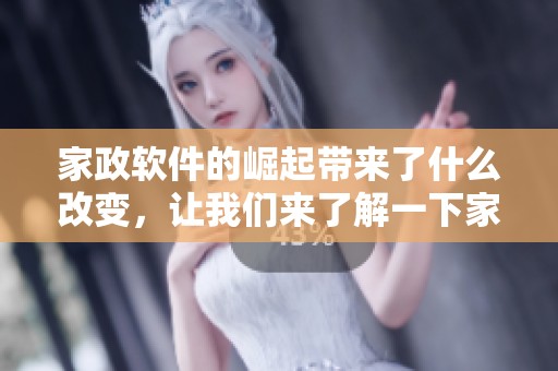 家政软件的崛起带来了什么改变，让我们来了解一下家政软件的作用和影响。