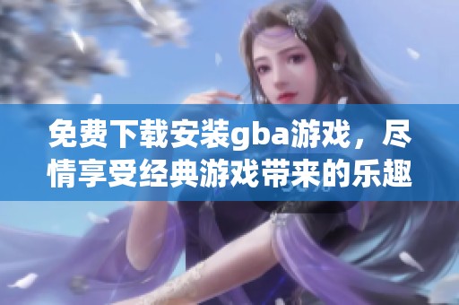 免费下载安装gba游戏，尽情享受经典游戏带来的乐趣