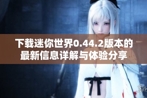 下载迷你世界0.44.2版本的最新信息详解与体验分享