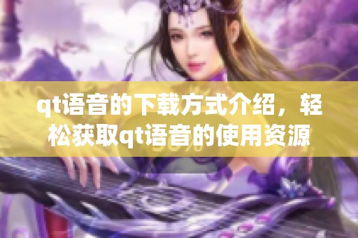 qt语音的下载方式介绍，轻松获取qt语音的使用资源