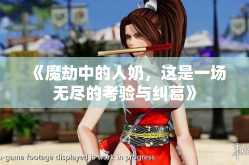 《魔劫中的人奶，这是一场无尽的考验与纠葛》