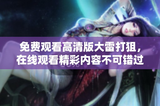 免费观看高清版大雷打狙，在线观看精彩内容不可错过!