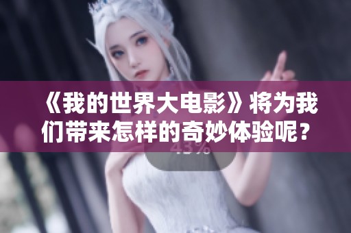 《我的世界大电影》将为我们带来怎样的奇妙体验呢？让我们一起期待这部作品吧！