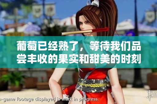 葡萄已经熟了，等待我们品尝丰收的果实和甜美的时刻