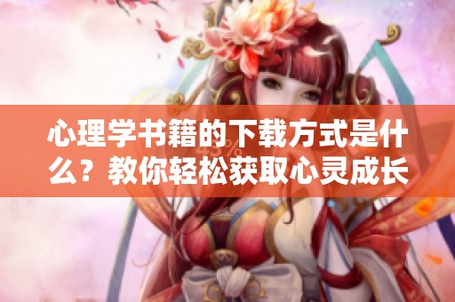 心理学书籍的下载方式是什么？教你轻松获取心灵成长的txt版资源