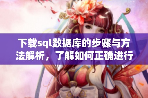 下载sql数据库的步骤与方法解析，了解如何正确进行数据库的下载任务