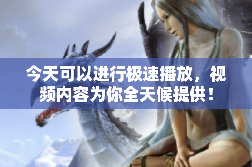 今天可以进行极速播放，视频内容为你全天候提供！