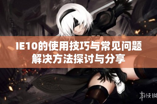 IE10的使用技巧与常见问题解决方法探讨与分享