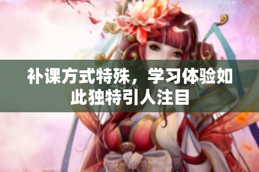补课方式特殊，学习体验如此独特引人注目