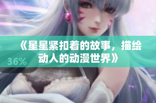 《星星紧扣着的故事，描绘动人的动漫世界》
