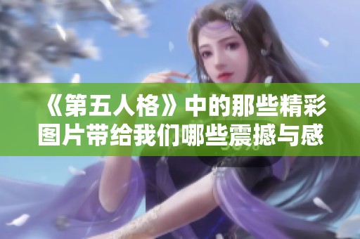《第五人格》中的那些精彩图片带给我们哪些震撼与感动呢