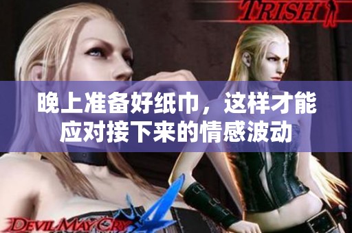 晚上准备好纸巾，这样才能应对接下来的情感波动