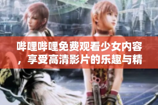 哔哩哔哩免费观看少女内容，享受高清影片的乐趣与精彩