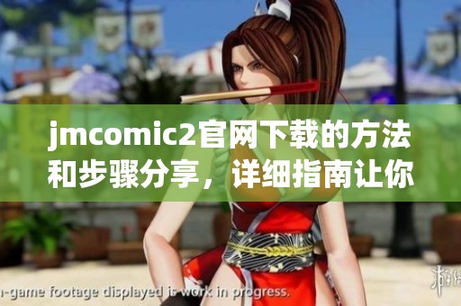 jmcomic2官网下载的方法和步骤分享，详细指南让你轻松获取资源