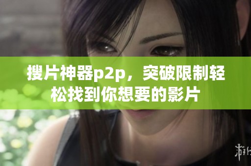 搜片神器p2p，突破限制轻松找到你想要的影片