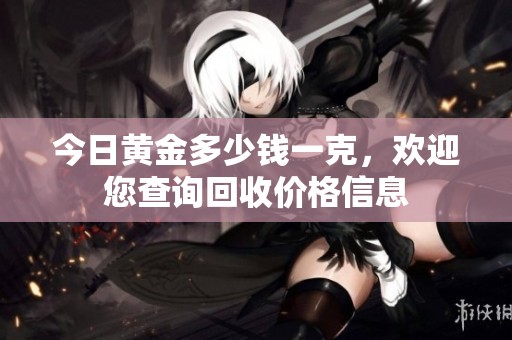 今日黄金多少钱一克，欢迎您查询回收价格信息
