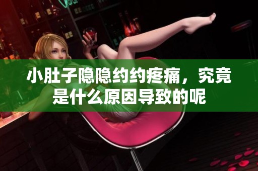 小肚子隐隐约约疼痛，究竟是什么原因导致的呢