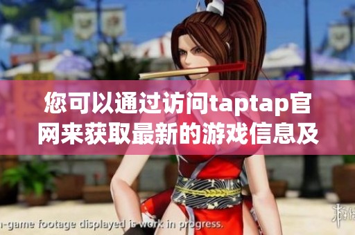 您可以通过访问taptap官网来获取最新的游戏信息及下载链接。
