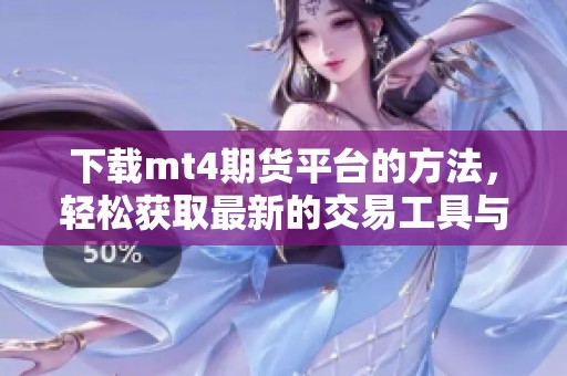 下载mt4期货平台的方法，轻松获取最新的交易工具与资源