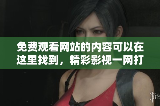 免费观看网站的内容可以在这里找到，精彩影视一网打尽的好地方