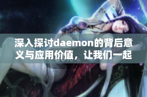 深入探讨daemon的背后意义与应用价值，让我们一起揭开这一概念的神秘面纱。