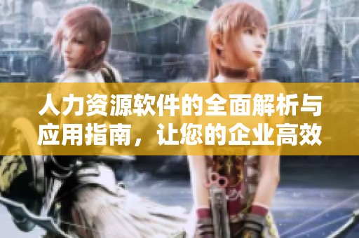人力资源软件的全面解析与应用指南，让您的企业高效管理人力资源