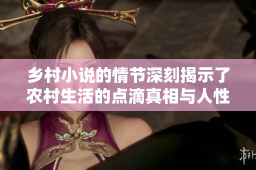 乡村小说的情节深刻揭示了农村生活的点滴真相与人性之美