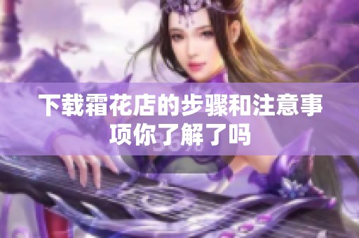 下载霜花店的步骤和注意事项你了解了吗