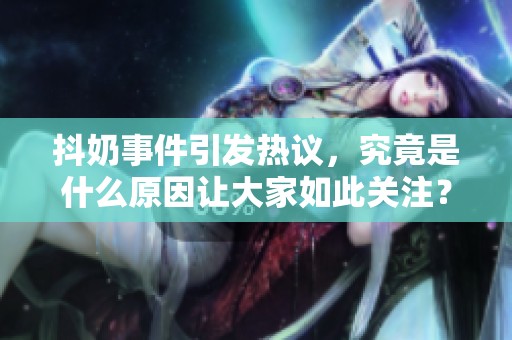 抖奶事件引发热议，究竟是什么原因让大家如此关注？