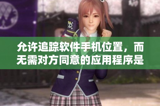 允许追踪软件手机位置，而无需对方同意的应用程序是什么