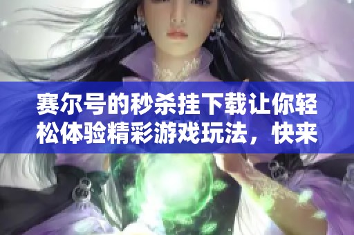 赛尔号的秒杀挂下载让你轻松体验精彩游戏玩法，快来试试吧