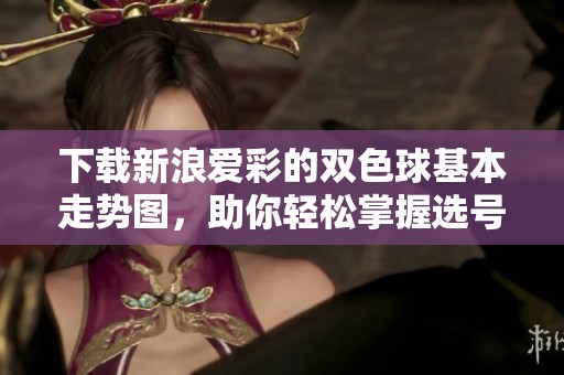 下载新浪爱彩的***基本走势图，助你轻松掌握选号窍门！