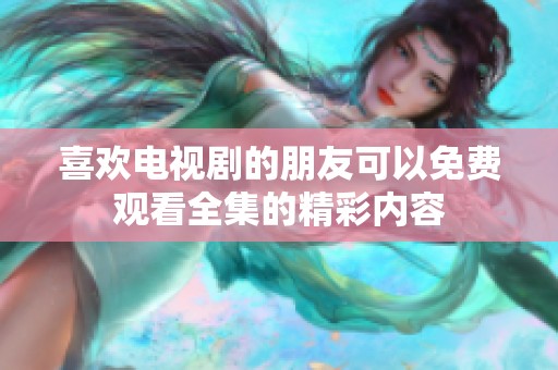 喜欢电视剧的朋友可以免费观看全集的精彩内容