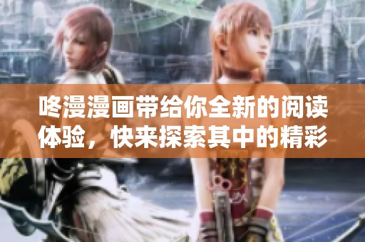 咚漫漫画带给你全新的阅读体验，快来探索其中的精彩故事吧！