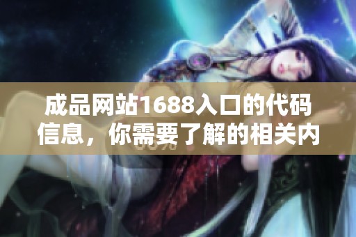 成品网站1688入口的代码信息，你需要了解的相关内容解析与分享