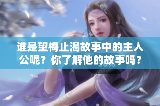 谁是望梅止渴故事中的主人公呢？你了解他的故事吗？