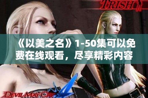 《以美之名》1-50集可以免费在线观看，尽享精彩内容！