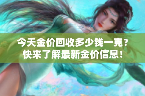 今天金价回收多少钱一克？快来了解最新金价信息！