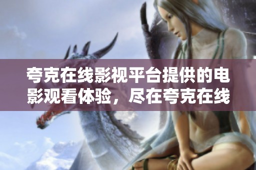 夸克在线影视平台提供的电影观看体验，尽在夸克在线电影在线观看中获取和享受