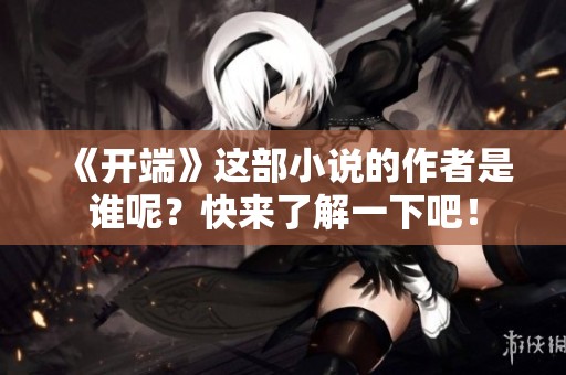 《开端》这部小说的作者是谁呢？快来了解一下吧！