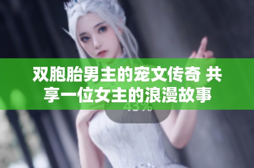 双胞胎男主的宠文传奇 共享一位女主的浪漫故事